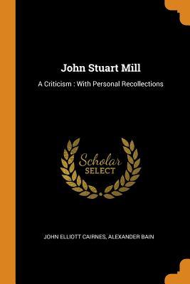 Download John Stuart Mill: A Criticism: With Personal Recollections - John E. Cairnes | PDF