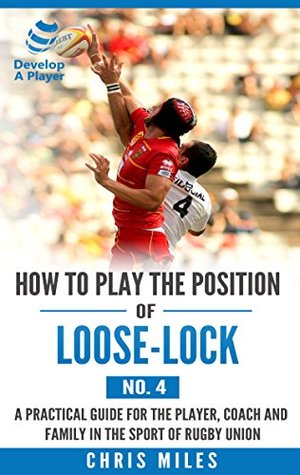 Full Download How to play the position of Loose-lock (No.4): A practical guide for the player, coach and family in the sport of rugby union (Develop A Player rugby union player manuals) - Chris Miles file in ePub