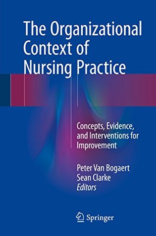 Read Online The Organizational Context of Nursing Practice: Concepts, Evidence, and Interventions for Improvement - Peter Van Bogaert | ePub
