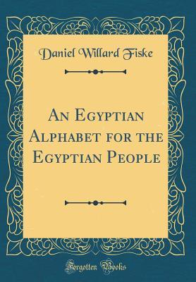 Read Online An Egyptian Alphabet for the Egyptian People (Classic Reprint) - Daniel Willard Fiske | ePub