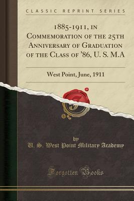 Read 1885-1911, in Commemoration of the 25th Anniversary of Graduation of the Class of '86, U. S. M.a: West Point, June, 1911 (Classic Reprint) - United States Military Academy file in PDF