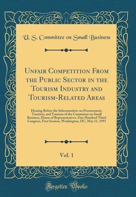 Read Unfair Competition from the Public Sector in the Tourism Industry and Tourism-Related Areas, Vol. 1: Hearing Before the Subcommittee on Procurement, Taxation, and Tourism of the Committee on Small Business, House of Representatives, One Hundred Third Cong - U.S. Committee on Small Business file in PDF