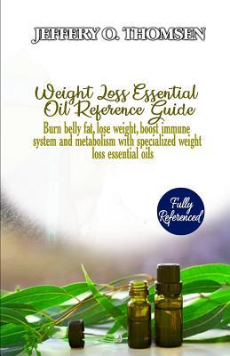 Read Online Weight Loss Essential Oil Reference Guide: Burn Belly Fat, Lose Weight, Boost Immune System and Metabolism with Specialized Weight Loss Essential Oils - Jeffery Thomsen | PDF