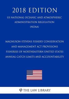 Read Online Magnuson-Stevens Fishery Conservation and Management ACT Provisions - Fisheries of Northeastern United States - Annual Catch Limits and Accountability (Us National Oceanic and Atmospheric Administration Regulation) (Noaa) (2018 Edition) - The Law Library | ePub