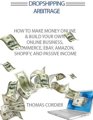 Read Online Dropshipping Arbitrage: How to Make Money Online & Build Your Own Online Business, Ecommerce, E-Commerce, Shopify, and Passive Income - Thomas Cordier | ePub