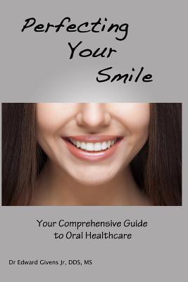 Read Online Perfecting Your Smile: Your Comprehensive Guide to Oral Health - Edward J Givens Jr file in PDF