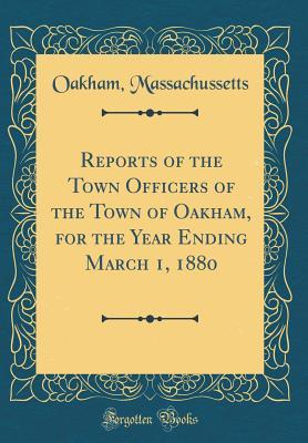 Read Reports of the Town Officers of the Town of Oakham, for the Year Ending March 1, 1880 (Classic Reprint) - Oakham Massachussetts | PDF