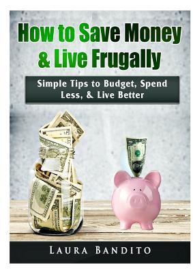 Full Download How to Save Money & Live Frugally: Simple Tips to Budget, Spend Less, & Live Better - Laura Bandito file in ePub