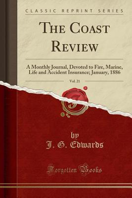 Read Online The Coast Review, Vol. 21: A Monthly Journal, Devoted to Fire, Marine, Life and Accident Insurance; January, 1886 (Classic Reprint) - J.G. Edwards file in PDF