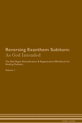 Read Online Reversing Exanthem Subitum: As God Intended The Raw Vegan Plant-Based Detoxification & Regeneration Workbook for Healing Patients. Volume 1 - Health Central | ePub