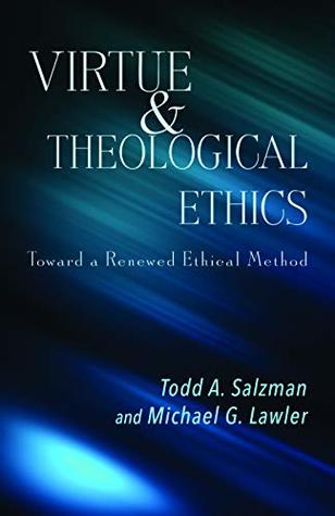 Read Online Virtue and Theological Ethics: Toward a Renewed Ethical Method - Todd A. Salzman | ePub
