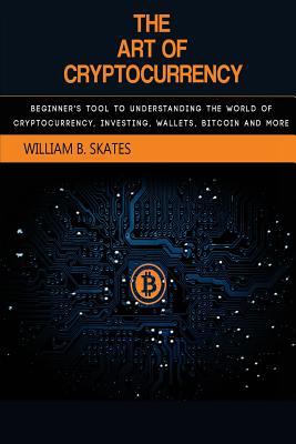 Read The Art of Cryptocurrency: Beginner's Tool to Understanding the World of Cryptocurrency (Bitcoin, Litecoin, Ethereum, Dash, Monero) - William B Skates file in ePub
