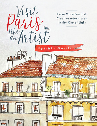 Download Visit Paris Like an Artist: Have More Fun and Creative Adventure in the City of Light - Cynthia Morris | PDF