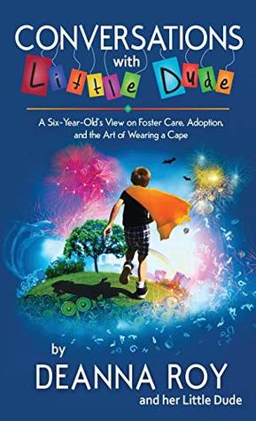 Download Conversations with Little Dude: A Six-Year-Old's View on Foster Care, Adoption, and the Art of Wearing a Cape - Deanna Roy file in PDF