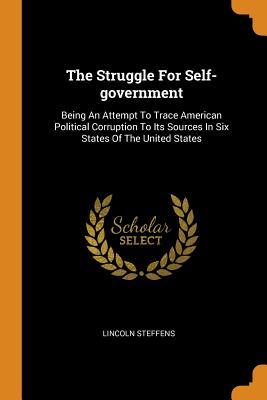Download The Struggle for Self-Government: Being an Attempt to Trace American Political Corruption to Its Sources in Six States of the United States - Lincoln Steffens | PDF