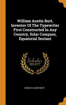 Download William Austin Burt, Inventor of the Typewriter First Constructed in Any Country, Solar Compass, Equatorial Sextant - Horace Eldon Burt file in PDF