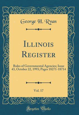 Read Online Illinois Register, Vol. 17: Rules of Governmental Agencies; Issue 43, October 22, 1993; Pages 18271-18714 (Classic Reprint) - George H. Ryan file in ePub