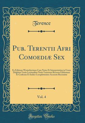 Download Pub. Terentii Afri Comoedi� Sex, Vol. 4: Ex Editione Westerhoviana Cum Notes Et Interpretation in Usum Delphini Variis Lectionibus Notis Variorum Recensu Editionum Et Codicum Et Indice Locupletissimo Accurate Recensit� (Classic Reprint) - Terence file in PDF