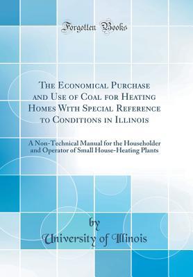 Download The Economical Purchase and Use of Coal for Heating Homes with Special Reference to Conditions in Illinois: A Non-Technical Manual for the Householder and Operator of Small House-Heating Plants (Classic Reprint) - University of Illinois | ePub