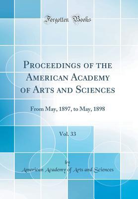 Read Proceedings of the American Academy of Arts and Sciences, Vol. 33: From May, 1897, to May, 1898 (Classic Reprint) - American Academy Of Arts and Sciences file in ePub