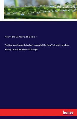 Download The New York Banker & Broker's Manual of the New York Stock, Produce, Mining, Cotton, Petroleum Exchanges - New York Banker and Broker file in ePub