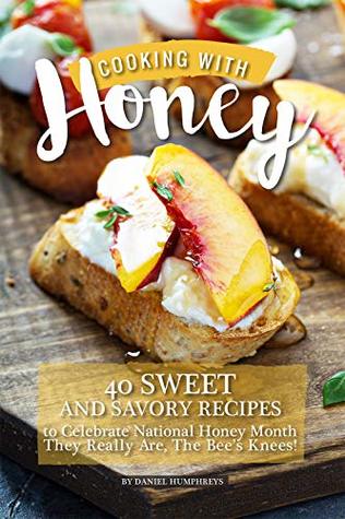 Full Download Cooking with Honey: 40 Sweet and Savory Recipes to Celebrate National Honey Month - They Really Are, The Bee's Knees! - Daniel Humphreys | PDF