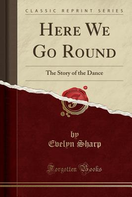 Full Download Here We Go Round: The Story of the Dance (Classic Reprint) - Evelyn Sharp | ePub