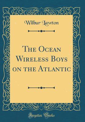 Full Download The Ocean Wireless Boys on the Atlantic (Classic Reprint) - Wilbur Lawton | PDF