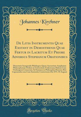 Read Online de Litis Instrumentis Quae Exstant in Demosthenis Quae Fertur in Lacritum Et Priore Adversus Stephanum Orationibus: Dissertatio Inauguralis Philologica Quam Auctoritate Amplissimi Philosophorum Ordinis in Universitate Fridericiana Halensi Cum Vitebergensi - Johannes Kirchner | ePub