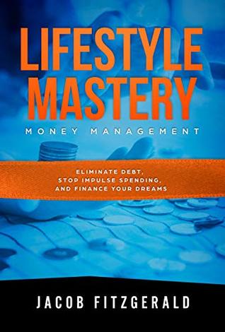 Read LifeStyle Mastery Money Management: Eliminate Debt, Stop Impulse Spending, and Finance your Dreams - Jacob Fitzgerald | ePub