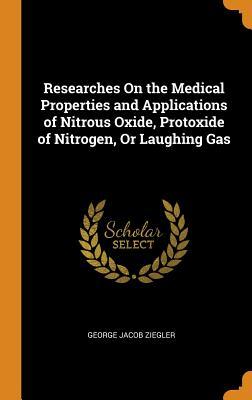 Full Download Researches on the Medical Properties and Applications of Nitrous Oxide, Protoxide of Nitrogen, or Laughing Gas - George Jacob Ziegler file in PDF