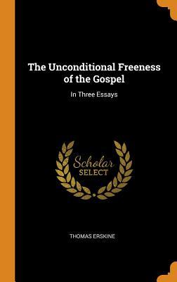 Read The Unconditional Freeness of the Gospel: In Three Essays - Thomas Erskine | PDF