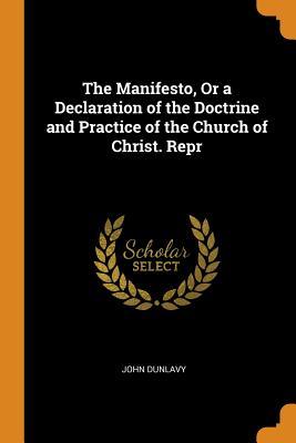 Full Download The Manifesto, or a Declaration of the Doctrine and Practice of the Church of Christ. Repr - John Dunlavy | PDF