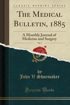 Read The Medical Bulletin, 1885, Vol. 7: A Monthly Journal of Medicine and Surgery (Classic Reprint) - John V Shoemaker file in PDF