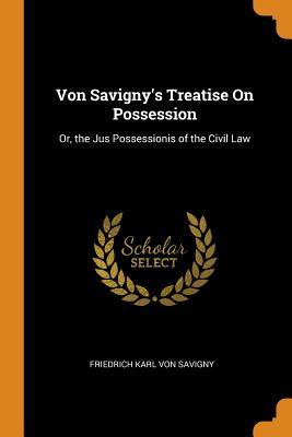 Full Download Von Savigny's Treatise on Possession: Or, the Jus Possessionis of the Civil Law - Friedrich Karl von Savigny | ePub