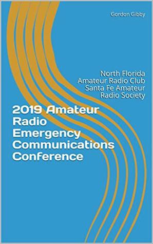 Read 2019 Amateur Radio Emergency Communications Conference: North Florida Amateur Radio Club Santa Fe Amateur Radio Society (NFARC Conferences Book 2) - Gordon Gibby | PDF