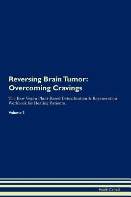 Full Download Reversing Brain Tumor: Overcoming Cravings The Raw Vegan Plant-Based Detoxification & Regeneration Workbook for Healing Patients. Volume 3 - Health Central | PDF