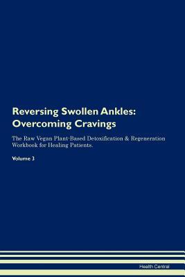 Read Online Reversing Swollen Ankles: Overcoming Cravings The Raw Vegan Plant-Based Detoxification & Regeneration Workbook for Healing Patients. Volume 3 - Health Central file in PDF