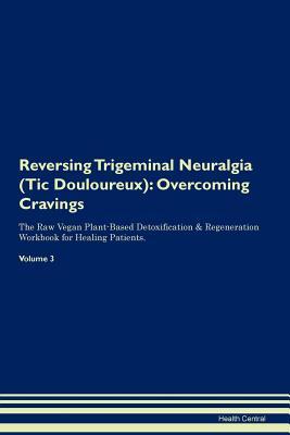 Download Reversing Trigeminal Neuralgia (Tic Douloureux): Overcoming Cravings The Raw Vegan Plant-Based Detoxification & Regeneration Workbook for Healing Patients. Volume 3 - Health Central | ePub