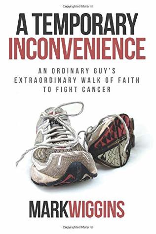 Full Download A Temporary Inconvenience: An Ordinary Guy’s Extraordinary Walk of Faith to Fight Cancer - Mark Wiggins file in PDF