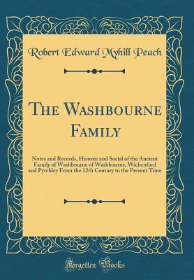 Read The Washbourne Family: Notes and Records, Historic and Social of the Ancient Family of Washbourne of Washbourne, Wichenford and Pytchley from the 12th Century to the Present Time (Classic Reprint) - R.E.M. Peach | PDF