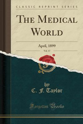 Read Online The Medical World, Vol. 17: April, 1899 (Classic Reprint) - C F Taylor | PDF