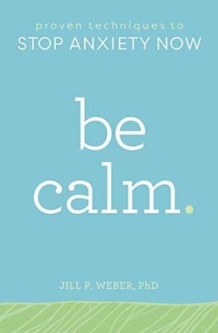Read Online Be Calm: Proven Techniques to Stop Anxiety Now - Jill Weber file in PDF
