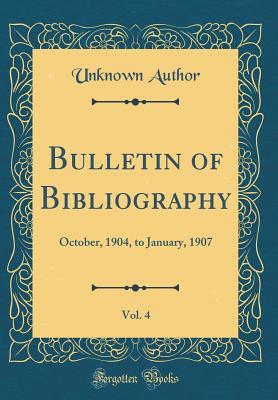 Read Bulletin of Bibliography, Vol. 4: October, 1904, to January, 1907 (Classic Reprint) - Unknown file in PDF