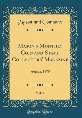 Read Online Mason's Monthly Coin and Stamp Collectors' Magazine, Vol. 4: August, 1870 (Classic Reprint) - Mason and Company | PDF