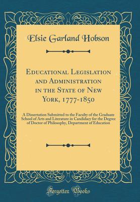 Read Online Educational Legislation and Administration in the State of New York, 1777-1850: A Dissertation Submitted to the Faculty of the Graduate School of Arts and Literature in Candidacy for the Degree of Doctor of Philosophy, Department of Education - Elsie Garland Hobson file in PDF