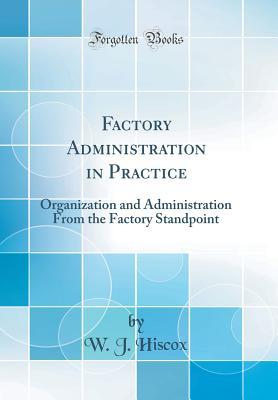 Download Factory Administration in Practice: Organization and Administration from the Factory Standpoint (Classic Reprint) - W J Hiscox | ePub
