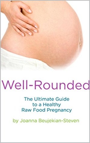Read Well Rounded - The Ultimate Guide to a Healthy Raw Food Pregnancy - Joanna Steven | PDF