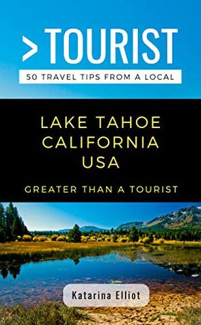 Read Greater Than a Tourist- Lake Tahoe California USA: 50 Travel Tips from a Local - Katarina Elliot | PDF