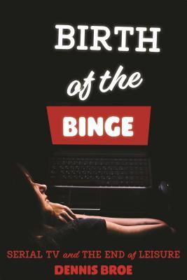 Full Download Birth of the Binge: Serial TV and the End of Leisure - Dennis Broe file in ePub